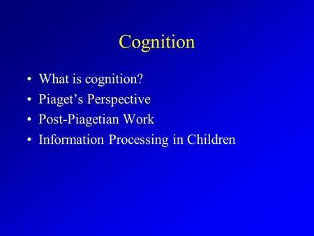 Cognition What is cognition? Piaget’s Perspective Post-Piagetian Work Information Processing in Children.