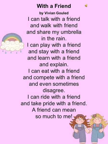 With a Friend by Vivian Gouled I can talk with a friend and walk with friend and share my umbrella in the rain. I can play with a friend and stay with.