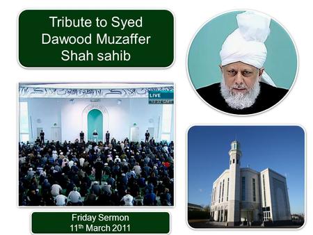 Friday Sermon 11 th March 2011 Friday Sermon 11 th March 2011 Tribute to Syed Dawood Muzaffer Shah sahib.