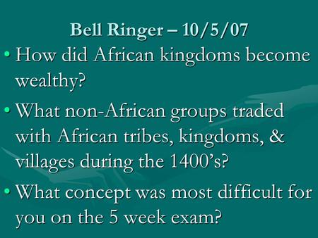 Bell Ringer – 10/5/07 How did African kingdoms become wealthy?How did African kingdoms become wealthy? What non-African groups traded with African tribes,