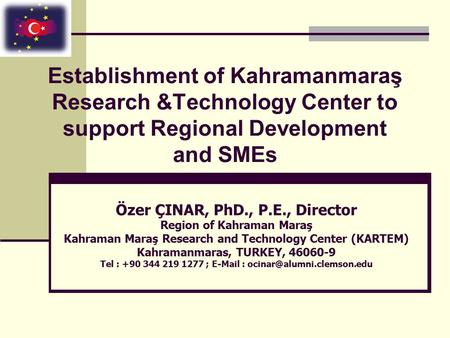 Establishment of Kahramanmaraş Research &Technology Center to support Regional Development and SMEs Özer ÇINAR, PhD., P.E., Director Region of Kahraman.