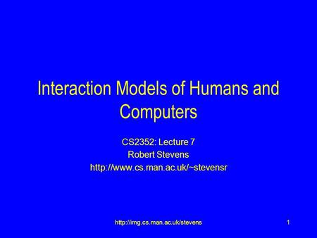 1http://img.cs.man.ac.uk/stevens Interaction Models of Humans and Computers CS2352: Lecture 7 Robert Stevens