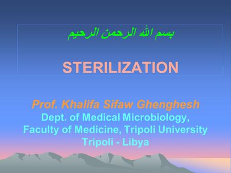 بسم الله الرحمن الرحيم STERILIZATION Prof. Khalifa Sifaw Ghenghesh Dept. of Medical Microbiology, Faculty of Medicine, Tripoli University Tripoli - Libya.