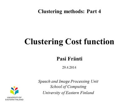 Clustering Cost function Pasi Fränti Clustering methods: Part 4 Speech and Image Processing Unit School of Computing University of Eastern Finland 29.4.2014.