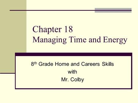Chapter 18 Managing Time and Energy 8 th Grade Home and Careers Skills with Mr. Colby.