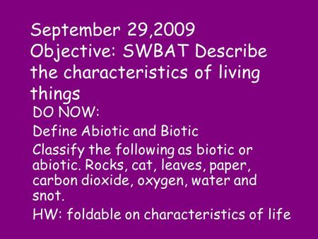 September 29,2009 Objective: SWBAT Describe the characteristics of living things DO NOW: Define Abiotic and Biotic Classify the following as biotic or.