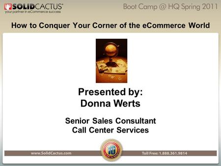 How to Conquer Your Corner of the eCommerce World Presented by: Donna Werts Senior Sales Consultant Call Center Services.