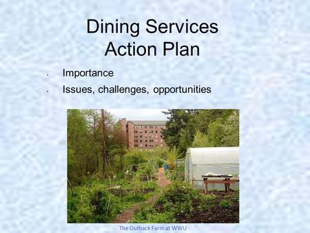 Dining Services Action Plan Importance Issues, challenges, opportunities The Outback Farm at WWU.