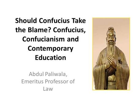 Should Confucius Take the Blame? Confucius, Confucianism and Contemporary Education Abdul Paliwala, Emeritus Professor of Law.