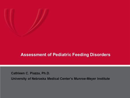 UNMC Munroe-Meyer Institute Assessment of Pediatric Feeding Disorders Cathleen C. Piazza, Ph.D. University of Nebraska Medical Center’s Munroe-Meyer Institute.