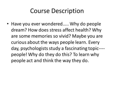 Course Description Have you ever wondered….. Why do people dream? How does stress affect health? Why are some memories so vivid? Maybe you are curious.