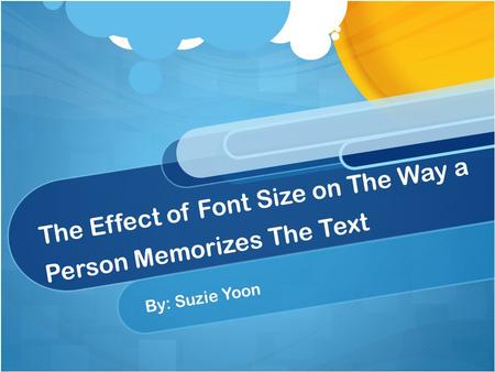 The Effect of Font Size on The Way a Person Memorizes The Text By: Suzie Yoon.