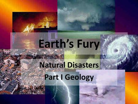 Earth’s Fury Natural Disasters Part I Geology. Earths Fury Science Elective – Science course credit needed to graduate by most. I will treat you as you.