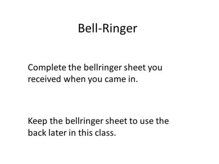 Bell-Ringer Complete the bellringer sheet you received when you came in. Keep the bellringer sheet to use the back later in this class.