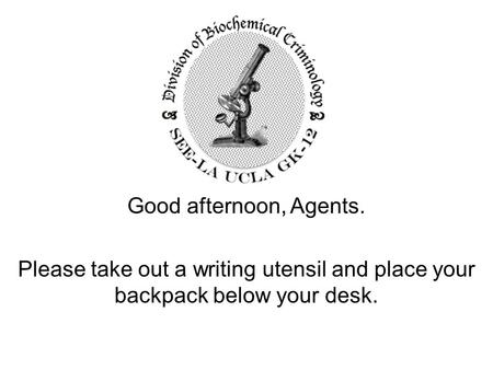 Good afternoon, Agents. Please take out a writing utensil and place your backpack below your desk.