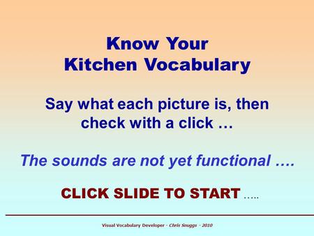 Know Your Kitchen Vocabulary Say what each picture is, then check with a click … The sounds are not yet functional …. CLICK SLIDE TO START ….. Visual Vocabulary.