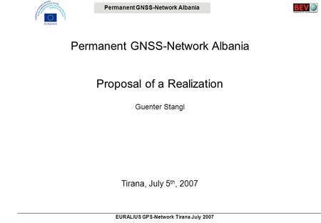 Permanent GNSS-Network Albania EURALIUS GPS-Network Tirana July 2007 Permanent GNSS-Network Albania Proposal of a Realization Guenter Stangl Tirana, July.