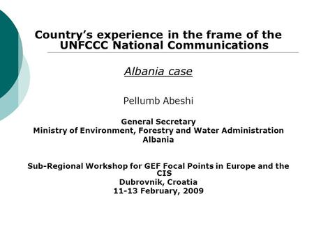 Country’s experience in the frame of the UNFCCC National Communications Albania case Pellumb Abeshi General Secretary Ministry of Environment, Forestry.