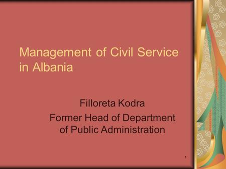 1 Management of Civil Service in Albania Filloreta Kodra Former Head of Department of Public Administration.