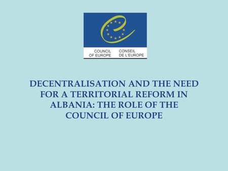 DECENTRALISATION AND THE NEED FOR A TERRITORIAL REFORM IN ALBANIA: THE ROLE OF THE COUNCIL OF EUROPE.
