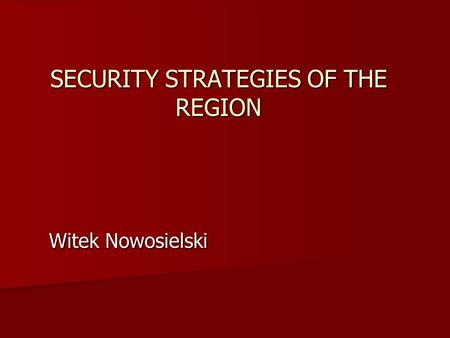 SECURITY STRATEGIES OF THE REGION Witek Nowosielski.