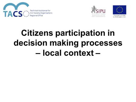 Citizens participation in decision making processes – local context – Technical Assistance for Civil Society Organisations Regional Office This project.