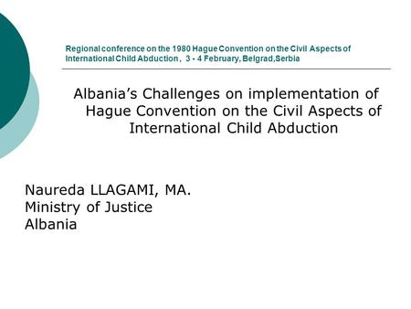 Regional conference on the 1980 Hague Convention on the Civil Aspects of International Child Abduction, 3 - 4 February, Belgrad,Serbia Albania’s Challenges.