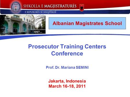 Prosecutor Training Centers Conference Prof. Dr. Mariana SEMINI Jakarta, Indonesia March 16-18, 2011 Albanian Magistrates School.