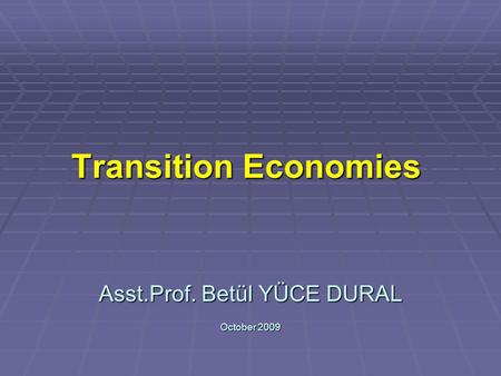 Transition Economies Asst.Prof. Betül YÜCE DURAL October 2009.