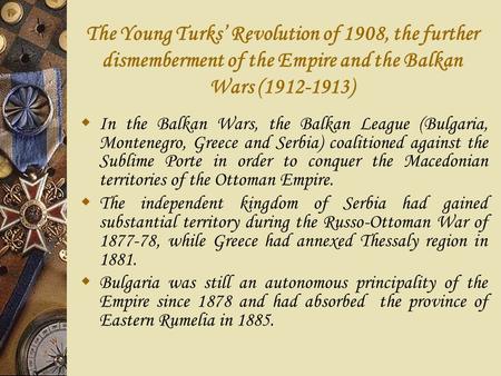 The Young Turks’ Revolution of 1908, the further dismemberment of the Empire and the Balkan Wars (1912-1913)  In the Balkan Wars, the Balkan League (Bulgaria,