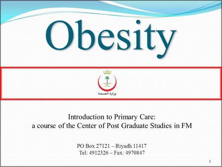 1 Obesity Introduction to Primary Care: a course of the Center of Post Graduate Studies in FM PO Box 27121 – Riyadh 11417 Tel: 4912326 – Fax: 4970847.