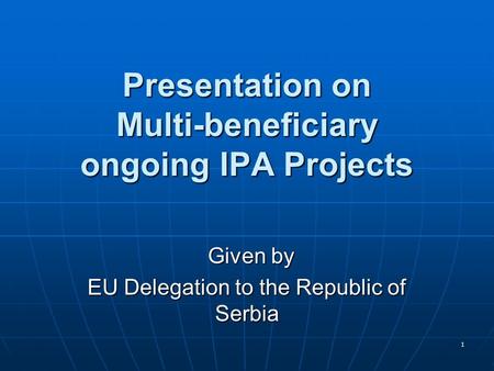 1 Presentation on Multi-beneficiary ongoing IPA Projects Given by Given by EU Delegation to the Republic of Serbia.