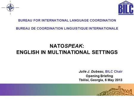 BUREAU FOR INTERNATIONAL LANGUAGE COORDINATION BUREAU DE COORDINATION LINGUISTIQUE INTERNATIONALE NATOSPEAK: ENGLISH IN MULTINATIONAL SETTINGS.