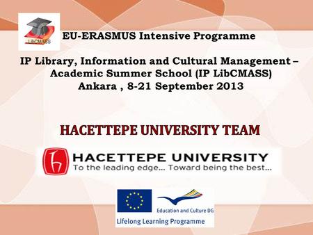 EU-ERASMUS Intensive Programme IP Library, Information and Cultural Management – Academic Summer School (IP LibCMASS) Ankara, 8-21 September 2013.