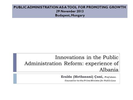Innovations in the Public Administration Reform: experience of Albania Eralda (Methasani) Çani, Prof.Asoc. Counsellor to the Prime Minister for Public.