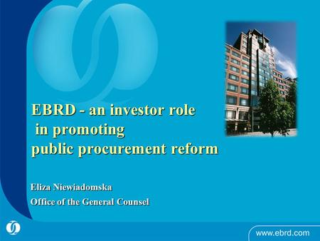 EBRD - an investor role in promoting public procurement reform Eliza Niewiadomska Office of the General Counsel.