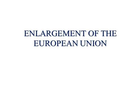 ENLARGEMENT OF THE EUROPEAN UNION