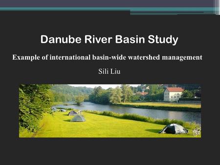 Danube River Basin Study Sili Liu Example of international basin-wide watershed management.