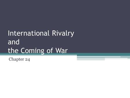International Rivalry and the Coming of War Chapter 24.