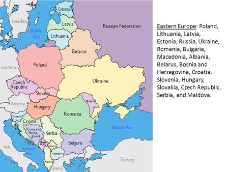 Eastern Europe: Poland, Lithuania, Latvia, Estonia, Russia, Ukraine, Romania, Bulgaria, Macedonia, Albania, Belarus, Bosnia and Herzegovina, Croatia, Slovenia,