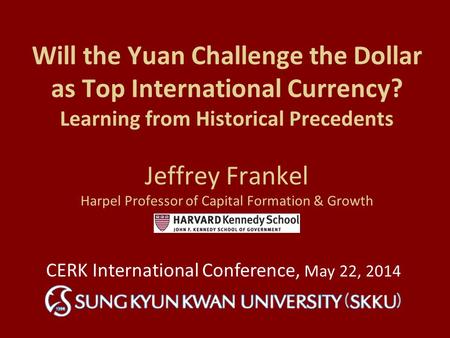 Will the Yuan Challenge the Dollar as Top International Currency? Learning from Historical Precedents Jeffrey Frankel Harpel Professor of Capital Formation.