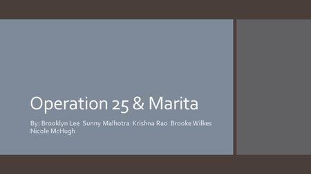 Operation 25 & Marita By: Brooklyn Lee Sunny Malhotra Krishna Rao Brooke Wilkes Nicole McHugh.
