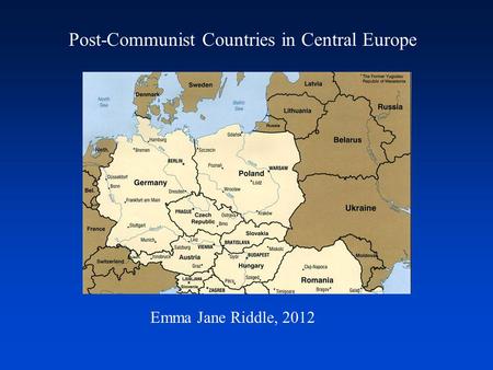 Post-Communist Countries in Central Europe Emma Jane Riddle, 2012.
