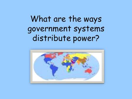 What are the ways government systems distribute power?