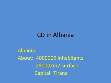 CD in Albania Albania: About: 4000000 inhabitants 28000km2 surface Capital: Tirana.