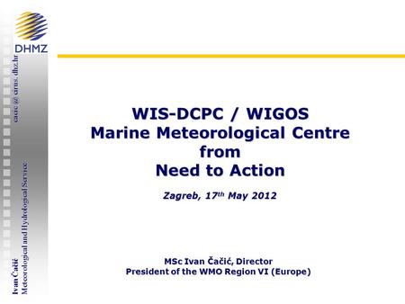 Ivan Čačić cirus. dhz.hr Meteorological and Hydrological Service WMO RA VI Workshop on establishing WIS-DCPC / WIGOS Marine Meteorological Centre.