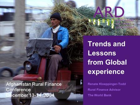 1 Trends and Lessons from Global experience Renate Kloeppinger-Todd Rural Finance Advisor The World Bank Afghanistan Rural Finance Conference December.
