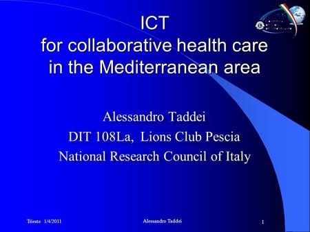 Trieste 1/4/2011 Alessandro Taddei 1 ICT for collaborative health care in the Mediterranean area Alessandro Taddei DIT 108La, Lions Club Pescia National.