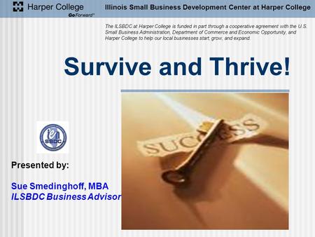 Survive and Thrive! Illinois Small Business Development Center at Harper College The ILSBDC at Harper College is funded in part through a cooperative agreement.