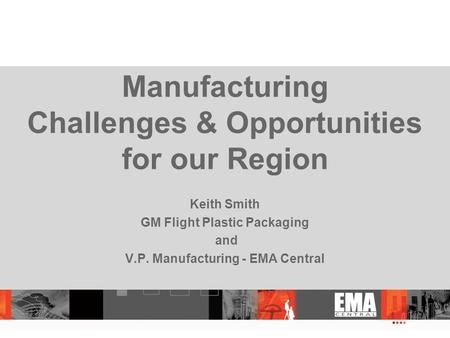 Manufacturing Challenges & Opportunities for our Region Keith Smith GM Flight Plastic Packaging and V.P. Manufacturing - EMA Central.